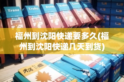 福州到沈陽快遞要多久(福州到沈陽快遞幾天到貨) 福州到沈陽快遞要多久(福州到沈陽快遞幾天到貨)