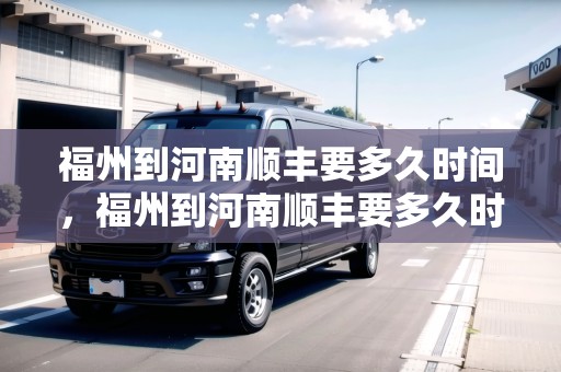 福州到河南順豐要多久時(shí)間，福州到河南順豐要多久時(shí)間
