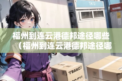 福州到連云港德邦途徑哪些（福州到連云港德邦途徑哪些地方）