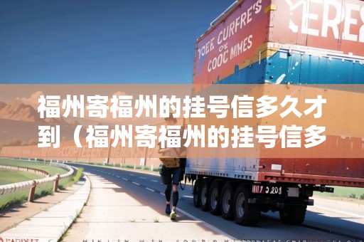 福州寄福州的掛號信多久才到（福州寄福州的掛號信多久才到達）