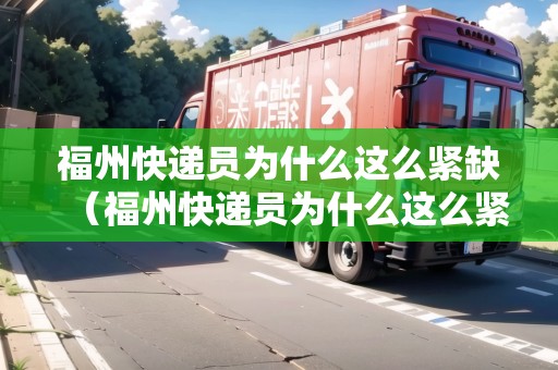 福州快遞員為什么這么緊缺（福州快遞員為什么這么緊缺工作）