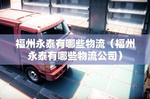 福州永泰有哪些物流（福州永泰有哪些物流公司）