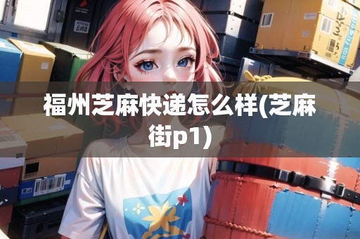 福州芝麻快遞怎么樣(芝麻街p1)