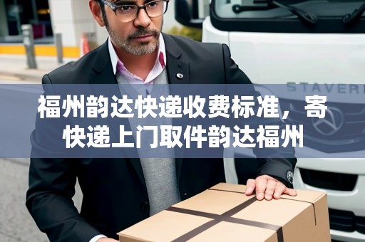 福州韻達快遞收費標(biāo)準(zhǔn)，寄快遞上門取件韻達福州