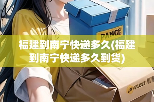 福建到南寧快遞多久(福建到南寧快遞多久到貨)