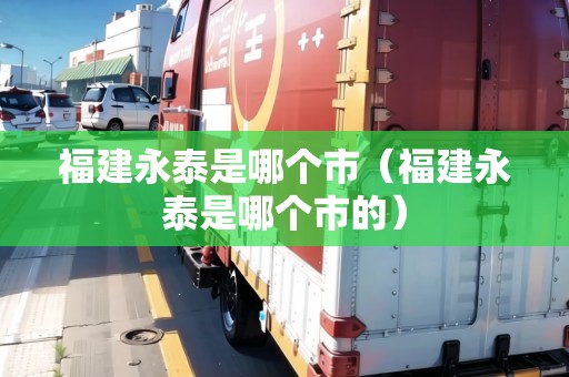 福建永泰是哪個市（福建永泰是哪個市的）