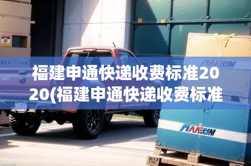 福建申通快遞收費標準2020(福建申通快遞收費標準)