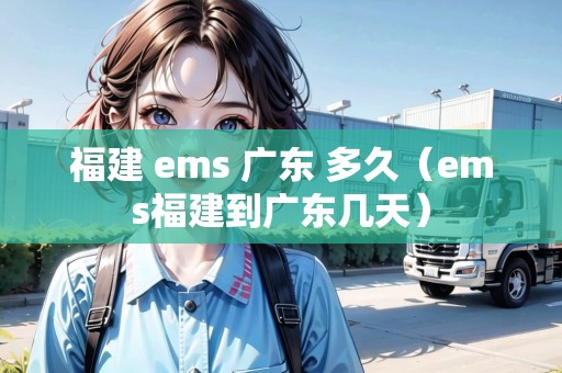 福建 ems 廣東 多久（ems福建到廣東幾天）