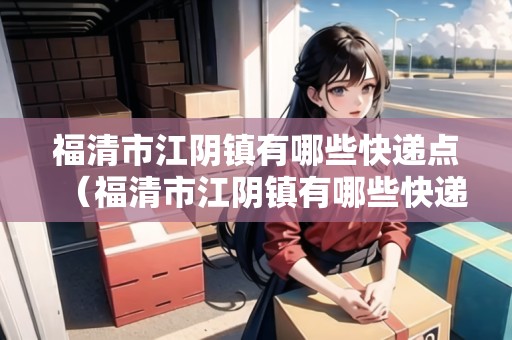 福清市江陰鎮(zhèn)有哪些快遞點（福清市江陰鎮(zhèn)有哪些快遞點呢）