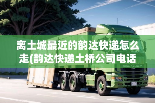 離土城最近的韻達快遞怎么走(韻達快遞土橋公司電話)