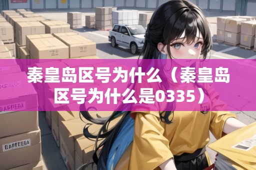 秦皇島區(qū)號為什么（秦皇島區(qū)號為什么是0335）