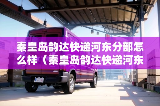 秦皇島韻達(dá)快遞河?xùn)|分部怎么樣(秦皇島韻達(dá)快遞河?xùn)|分部怎么樣?。? title=