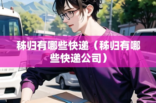 秭歸有哪些快遞（秭歸有哪些快遞公司）