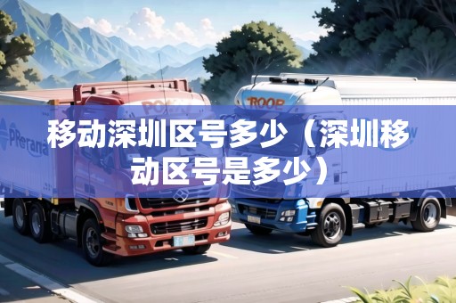 移動(dòng)深圳區(qū)號(hào)多少（深圳移動(dòng)區(qū)號(hào)是多少）
