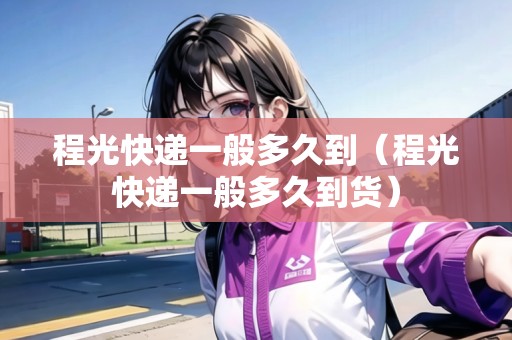 程光快遞一般多久到（程光快遞一般多久到貨）