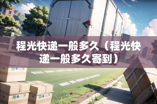 程光快遞一般多久（程光快遞一般多久寄到）