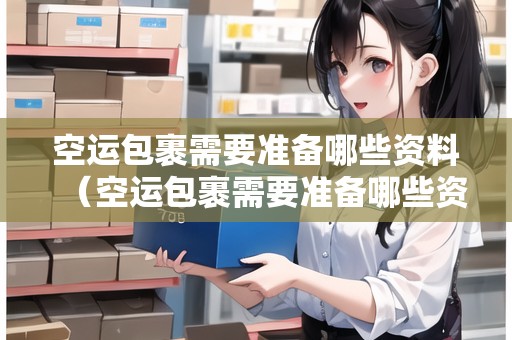空運包裹需要準備哪些資料（空運包裹需要準備哪些資料呢）