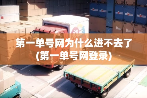 第一單號網(wǎng)為什么進(jìn)不去了(第一單號網(wǎng)登錄) 第一單號網(wǎng)為什么進(jìn)不去了(第一單號網(wǎng)登錄)
