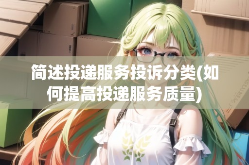 簡(jiǎn)述投遞服務(wù)投訴分類(如何提高投遞服務(wù)質(zhì)量)