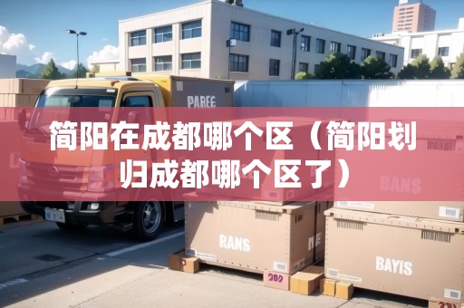簡陽在成都哪個區(qū)（簡陽劃歸成都哪個區(qū)了）