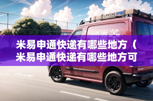 米易申通快遞有哪些地方（米易申通快遞有哪些地方可以寄）
