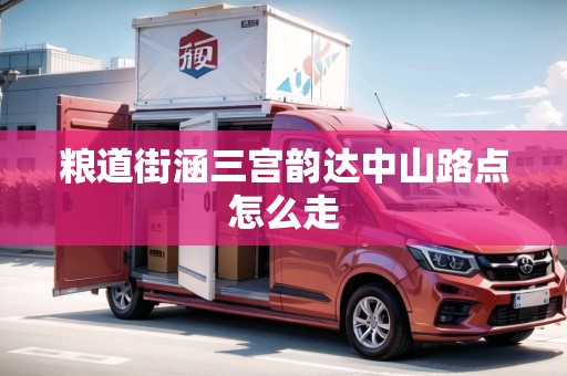 糧道街涵三宮韻達(dá)中山路點怎么走 糧道街涵三宮韻達(dá)中山路點怎么走