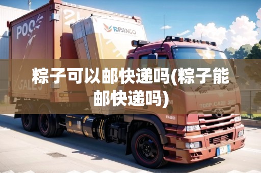 粽子可以郵快遞嗎(粽子能郵快遞嗎)