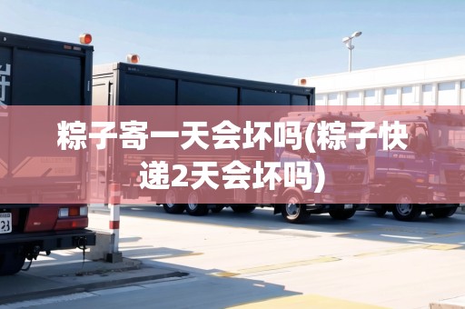 粽子寄一天會(huì)壞嗎(粽子快遞2天會(huì)壞嗎)