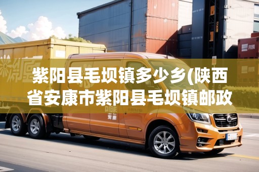 紫陽縣毛壩鎮(zhèn)多少鄉(xiāng)(陜西省安康市紫陽縣毛壩鎮(zhèn)郵政編碼是多少)