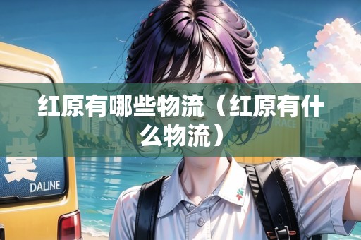 紅原有哪些物流（紅原有什么物流）