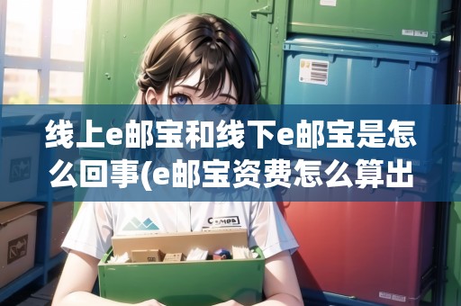 線上e郵寶和線下e郵寶是怎么回事(e郵寶資費(fèi)怎么算出來的)