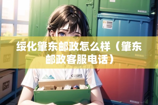 綏化肇東郵政怎么樣（肇東郵政客服電話）
