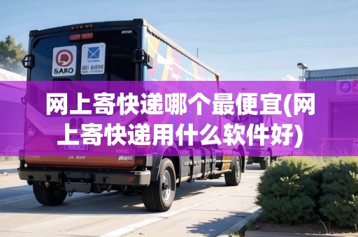 網(wǎng)上寄快遞哪個最便宜(網(wǎng)上寄快遞用什么軟件好)