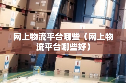 網(wǎng)上物流平臺哪些（網(wǎng)上物流平臺哪些好）
