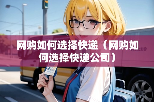 網購如何選擇快遞（網購如何選擇快遞公司）