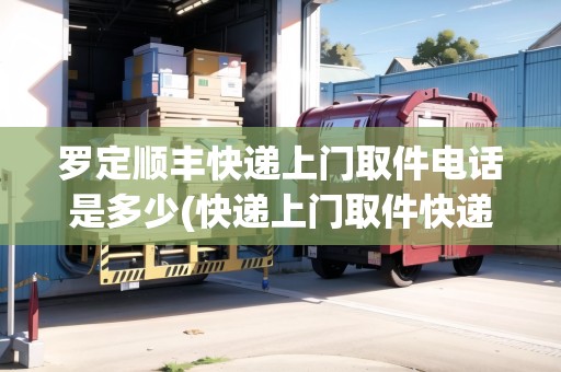 羅定順豐快遞上門取件電話是多少(快遞上門取件快遞電話)