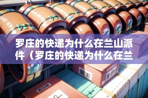 羅莊的快遞為什么在蘭山派件（羅莊的快遞為什么在蘭山派件呢）