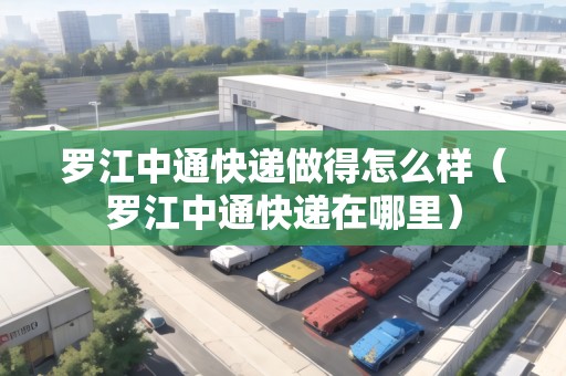 羅江中通快遞做得怎么樣（羅江中通快遞在哪里）