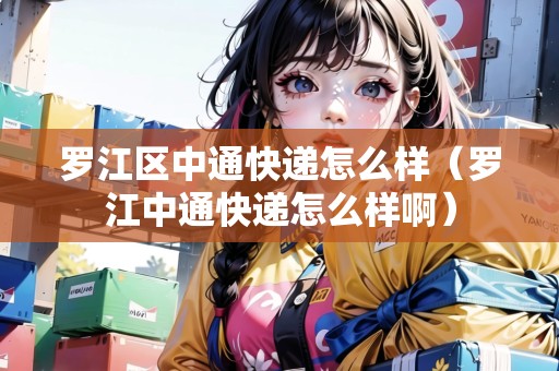 羅江區(qū)中通快遞怎么樣(羅江中通快遞怎么樣?。? title=