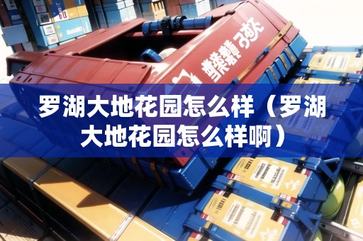 羅湖大地花園怎么樣（羅湖大地花園怎么樣?。? title=