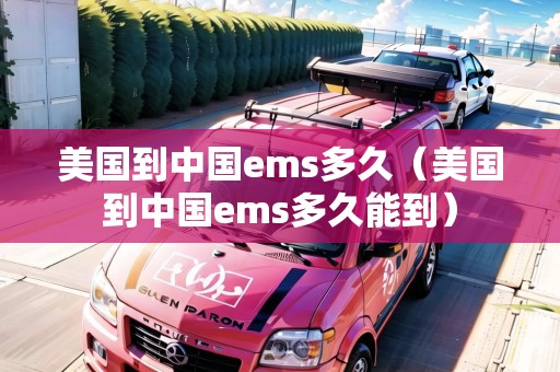 美國到中國ems多久（美國到中國ems多久能到）
