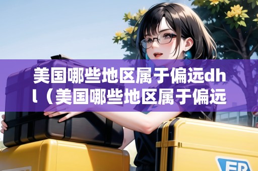 美國哪些地區(qū)屬于偏遠dhl（美國哪些地區(qū)屬于偏遠地區(qū)）