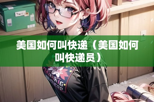 美國(guó)如何叫快遞（美國(guó)如何叫快遞員）
