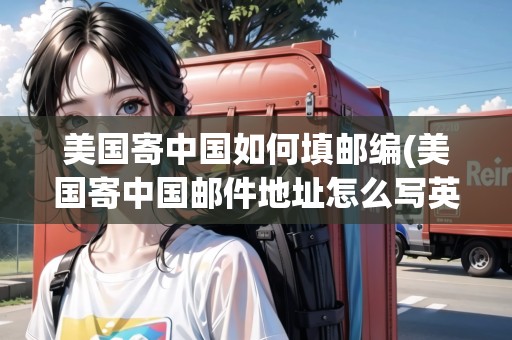 美國寄中國如何填郵編(美國寄中國郵件地址怎么寫英文)