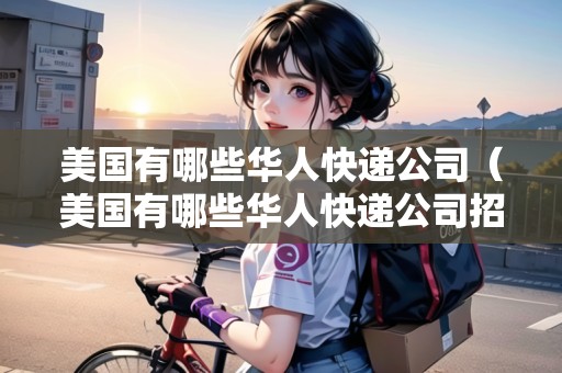 美國有哪些華人快遞公司（美國有哪些華人快遞公司招聘）