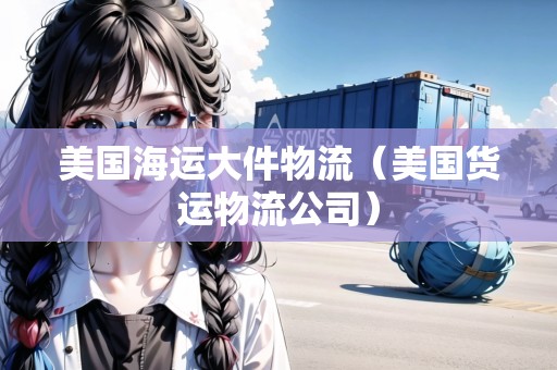 美國海運大件物流（美國貨運物流公司）