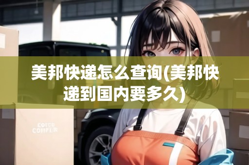美邦快遞怎么查詢(美邦快遞到國(guó)內(nèi)要多久)