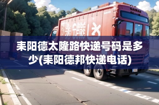 耒陽德太隆路快遞號碼是多少(耒陽德邦快遞電話) 耒陽德太隆路快遞號碼是多少(耒陽德邦快遞電話)
