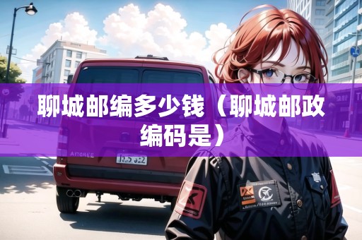 聊城郵編多少錢（聊城郵政編碼是）