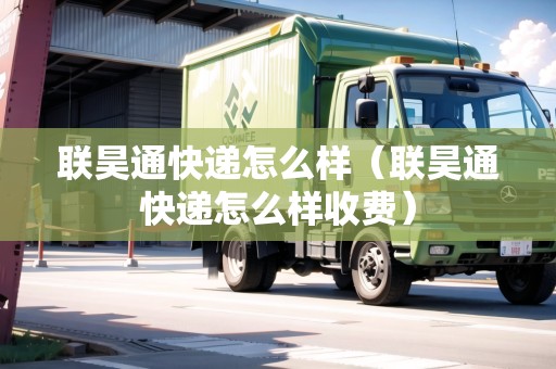 聯(lián)昊通快遞怎么樣（聯(lián)昊通快遞怎么樣收費）